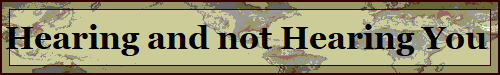Hearing and not Hearing You 